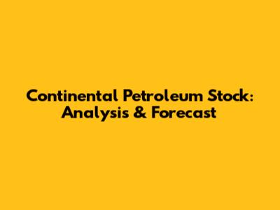 Continental Petroleum Stock: Analysis & Forecast