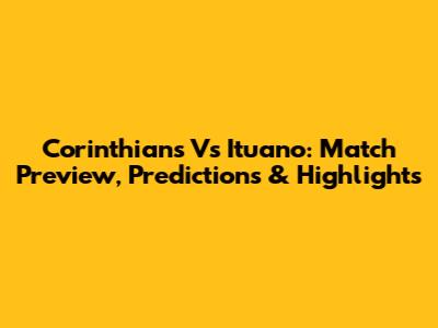 Corinthians Vs Ituano: Match Preview, Predictions & Highlights
