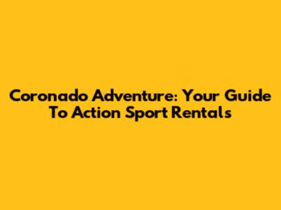 Coronado Adventure: Your Guide To Action Sport Rentals