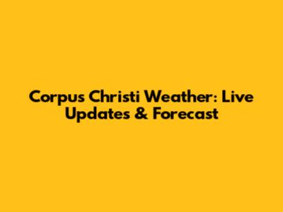 Corpus Christi Weather: Live Updates & Forecast