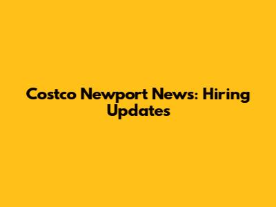 Costco Newport News: Hiring Updates