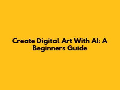 Create Digital Art With AI: A Beginner's Guide