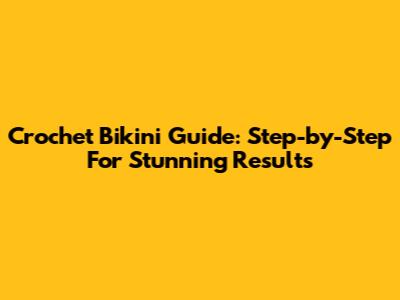 Crochet Bikini Guide: Step-by-Step For Stunning Results