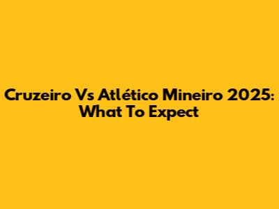Cruzeiro Vs Atlético Mineiro 2025: What To Expect