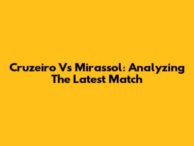 Cruzeiro Vs Mirassol: Analyzing The Latest Match