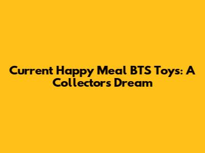 Current Happy Meal BTS Toys: A Collector's Dream