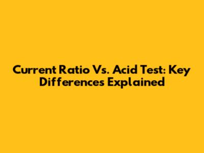 Current Ratio Vs. Acid Test: Key Differences Explained