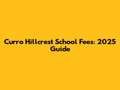 Curro Hillcrest School Fees: 2025 Guide