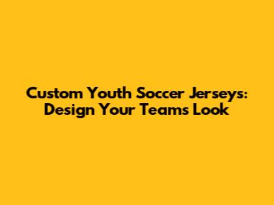 Custom Youth Soccer Jerseys: Design Your Team's Look