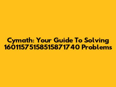 Cymath: Your Guide To Solving 16011575158515871740 Problems