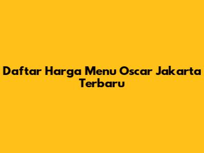 Daftar Harga Menu Oscar Jakarta Terbaru