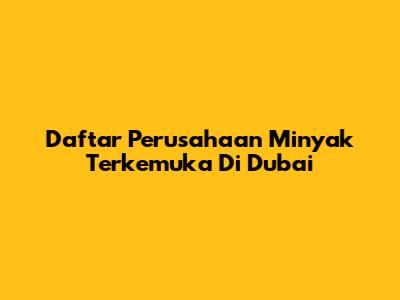 Daftar Perusahaan Minyak Terkemuka Di Dubai