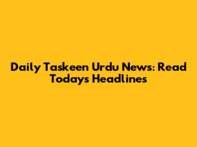 Daily Taskeen Urdu News: Read Today's Headlines