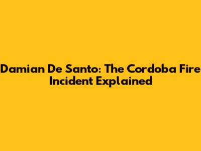 Damian De Santo: The Cordoba Fire Incident Explained