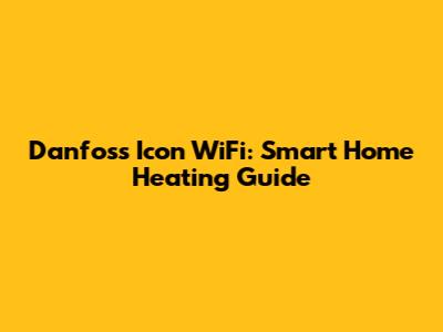Danfoss Icon WiFi: Smart Home Heating Guide