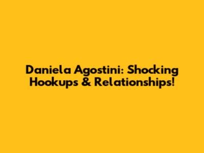 Daniela Agostini: Shocking Hookups & Relationships!