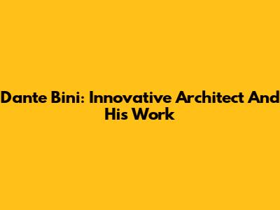 Dante Bini: Innovative Architect And His Work