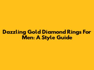 Dazzling Gold Diamond Rings For Men: A Style Guide