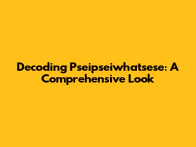 Decoding 'Pseipseiwhatsese': A Comprehensive Look