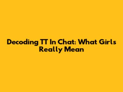Decoding 'TT' In Chat: What Girls Really Mean