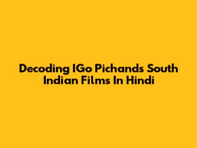 Decoding IGo Pichand's South Indian Films In Hindi
