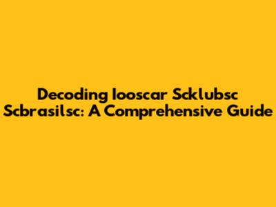 Decoding Iooscar Scklubsc Scbrasilsc: A Comprehensive Guide