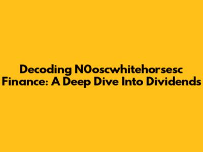 Decoding N0oscwhitehorsesc Finance: A Deep Dive Into Dividends