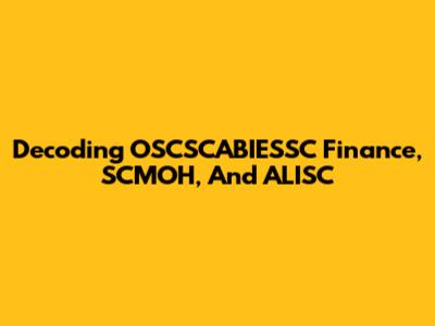 Decoding OSCSCABIESSC Finance, SCMOH, And ALISC