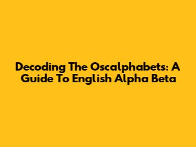 Decoding The Oscalphabets: A Guide To English Alpha Beta