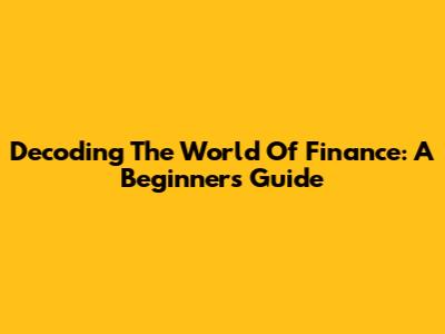 Decoding The World Of Finance: A Beginner's Guide