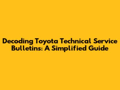 Decoding Toyota Technical Service Bulletins: A Simplified Guide