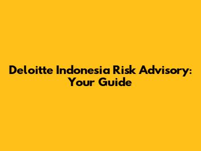 Deloitte Indonesia Risk Advisory: Your Guide