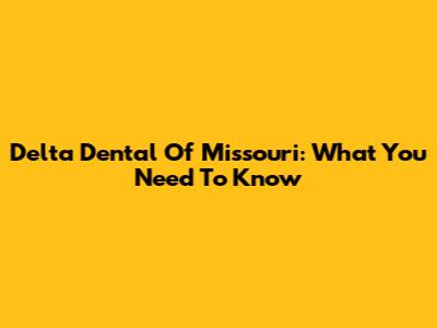 Delta Dental Of Missouri: What You Need To Know