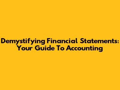 Demystifying Financial Statements: Your Guide To Accounting