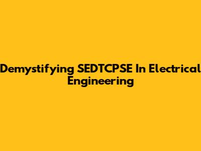 Demystifying SEDTCPSE In Electrical Engineering