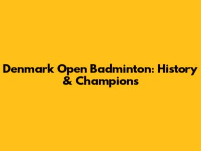 Denmark Open Badminton: History & Champions
