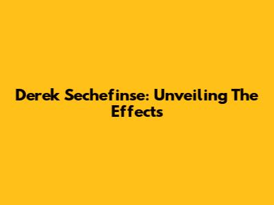 Derek Sechefinse: Unveiling The Effects