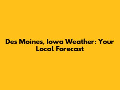 Des Moines, Iowa Weather: Your Local Forecast