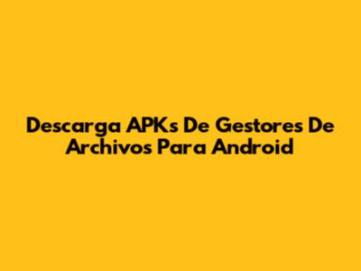 Descarga APKs De Gestores De Archivos Para Android