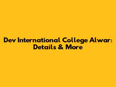 Dev International College Alwar: Details & More