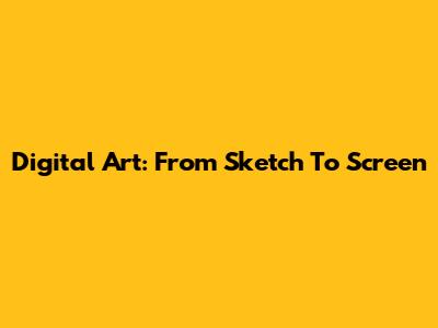 Digital Art: From Sketch To Screen