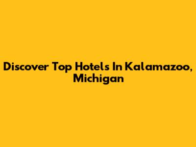 Discover Top Hotels In Kalamazoo, Michigan