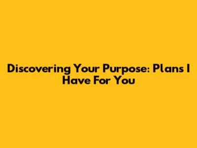 Discovering Your Purpose: 'Plans I Have For You'