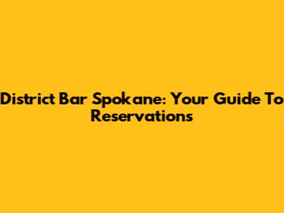 District Bar Spokane: Your Guide To Reservations