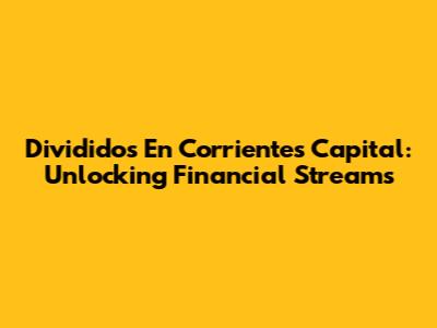 Divididos En Corrientes Capital: Unlocking Financial Streams