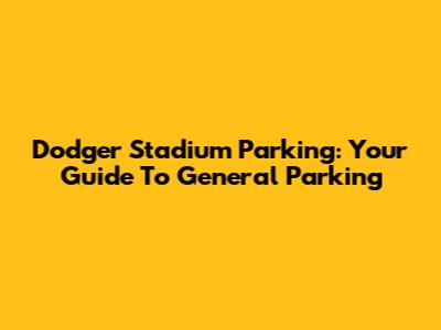 Dodger Stadium Parking: Your Guide To General Parking
