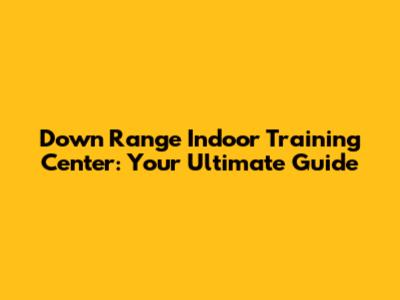Down Range Indoor Training Center: Your Ultimate Guide