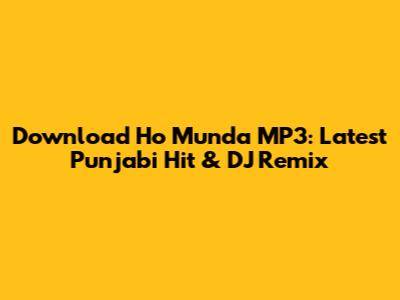 Download 'Ho Munda' MP3: Latest Punjabi Hit & DJ Remix