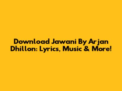 Download Jawani By Arjan Dhillon: Lyrics, Music & More!