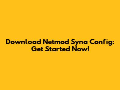 Download Netmod Syna Config: Get Started Now!